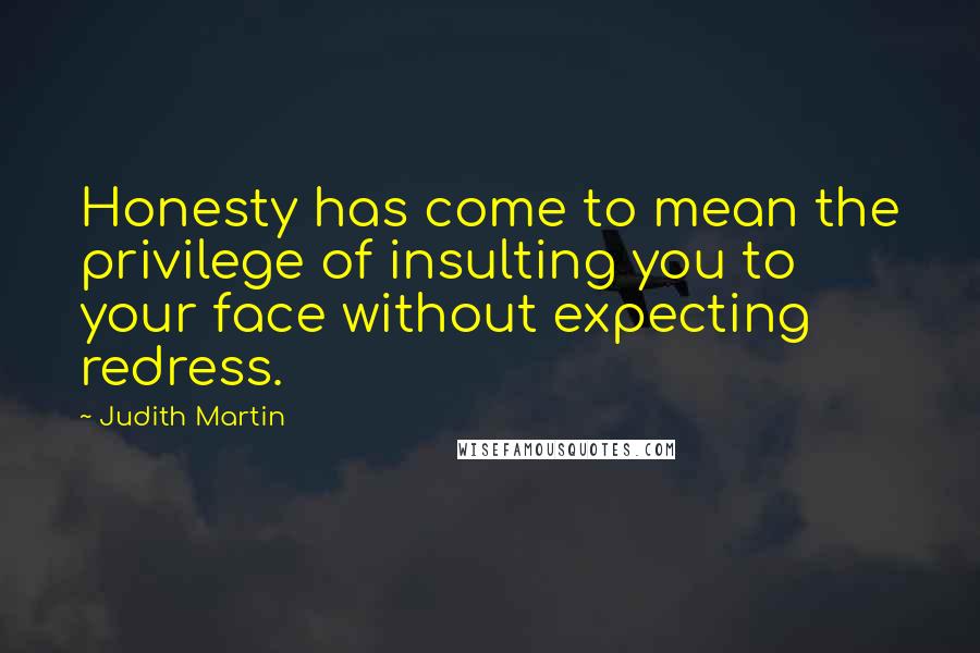 Judith Martin Quotes: Honesty has come to mean the privilege of insulting you to your face without expecting redress.