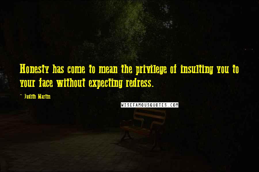 Judith Martin Quotes: Honesty has come to mean the privilege of insulting you to your face without expecting redress.