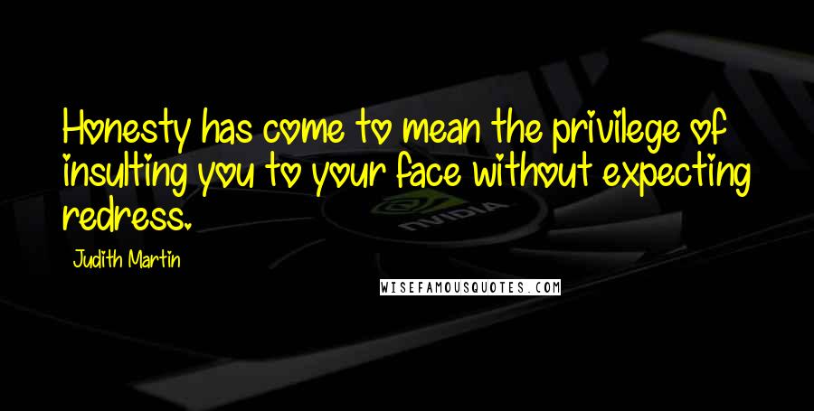 Judith Martin Quotes: Honesty has come to mean the privilege of insulting you to your face without expecting redress.