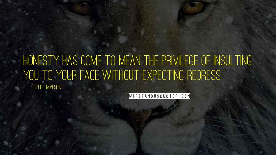 Judith Martin Quotes: Honesty has come to mean the privilege of insulting you to your face without expecting redress.