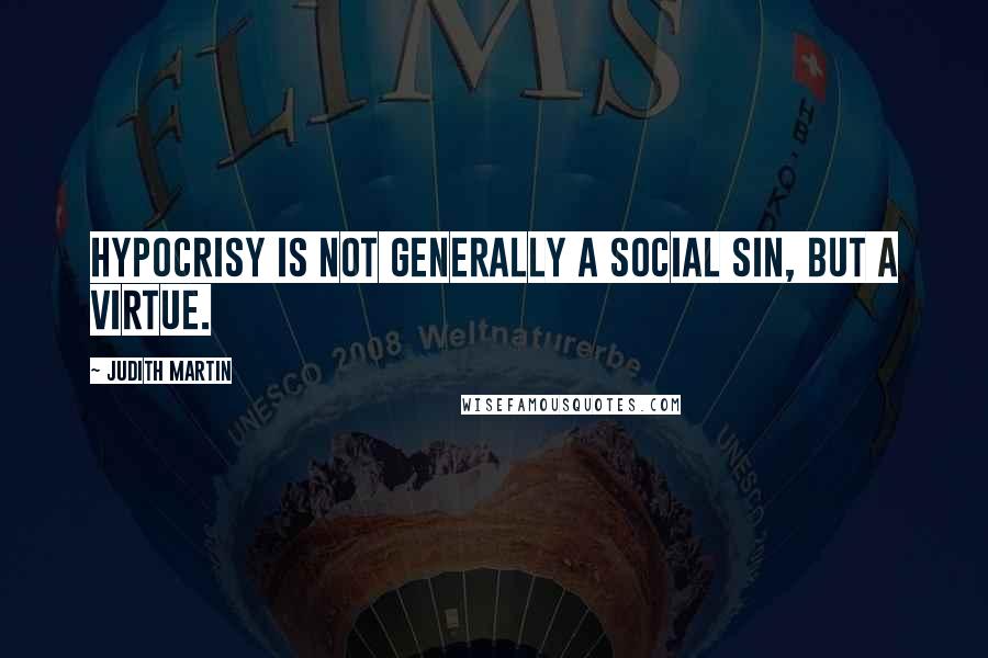 Judith Martin Quotes: Hypocrisy is not generally a social sin, but a virtue.