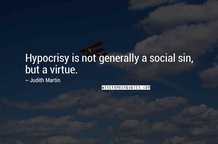 Judith Martin Quotes: Hypocrisy is not generally a social sin, but a virtue.