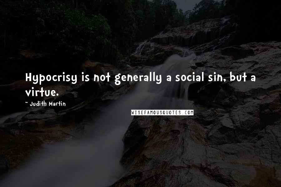 Judith Martin Quotes: Hypocrisy is not generally a social sin, but a virtue.
