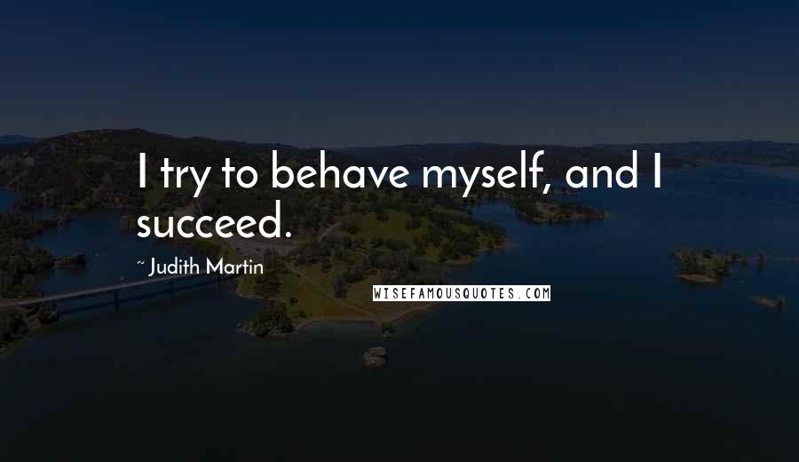 Judith Martin Quotes: I try to behave myself, and I succeed.