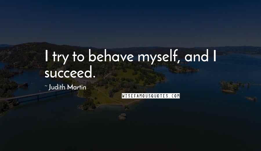 Judith Martin Quotes: I try to behave myself, and I succeed.