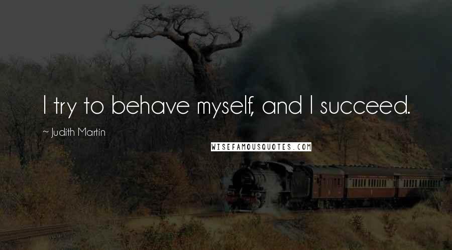 Judith Martin Quotes: I try to behave myself, and I succeed.
