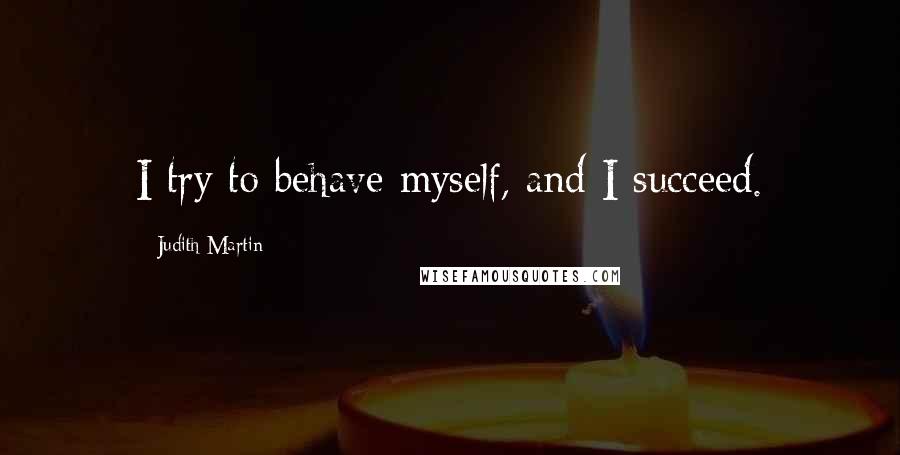 Judith Martin Quotes: I try to behave myself, and I succeed.