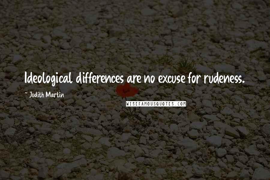 Judith Martin Quotes: Ideological differences are no excuse for rudeness.