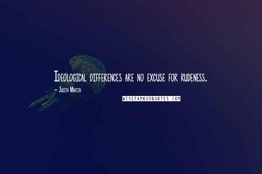 Judith Martin Quotes: Ideological differences are no excuse for rudeness.