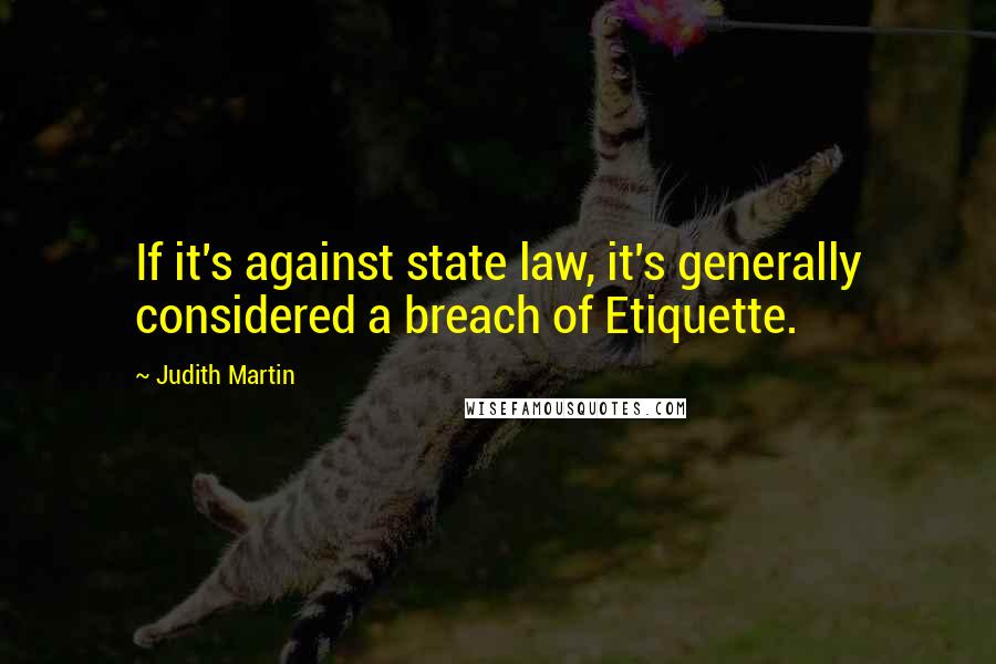 Judith Martin Quotes: If it's against state law, it's generally considered a breach of Etiquette.