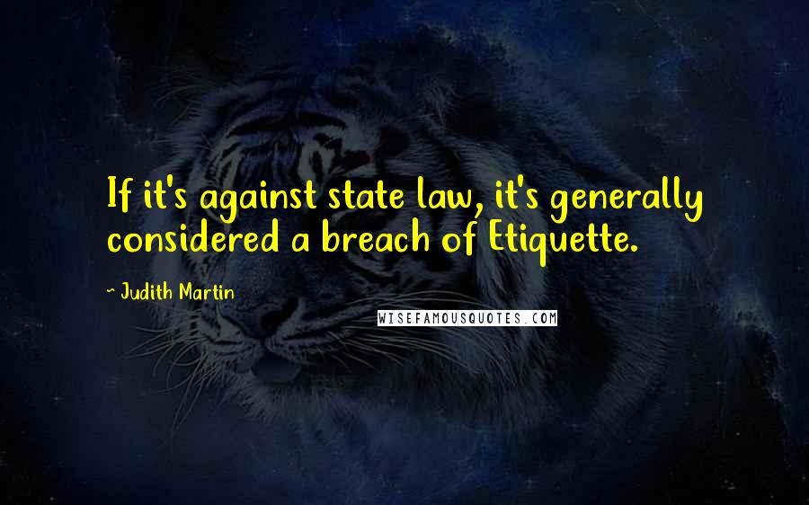 Judith Martin Quotes: If it's against state law, it's generally considered a breach of Etiquette.