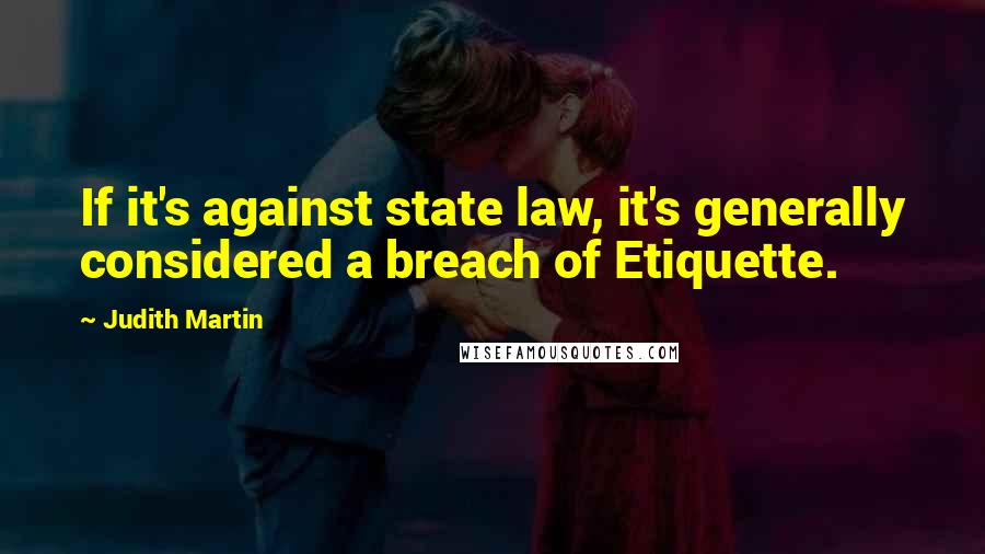 Judith Martin Quotes: If it's against state law, it's generally considered a breach of Etiquette.