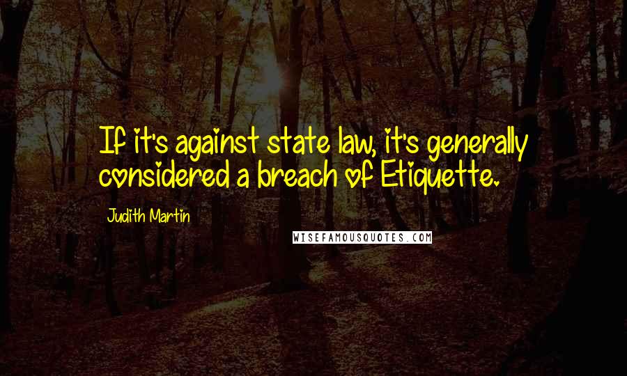 Judith Martin Quotes: If it's against state law, it's generally considered a breach of Etiquette.