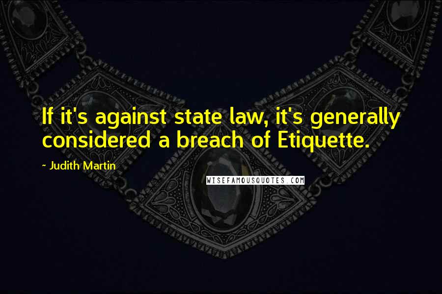 Judith Martin Quotes: If it's against state law, it's generally considered a breach of Etiquette.