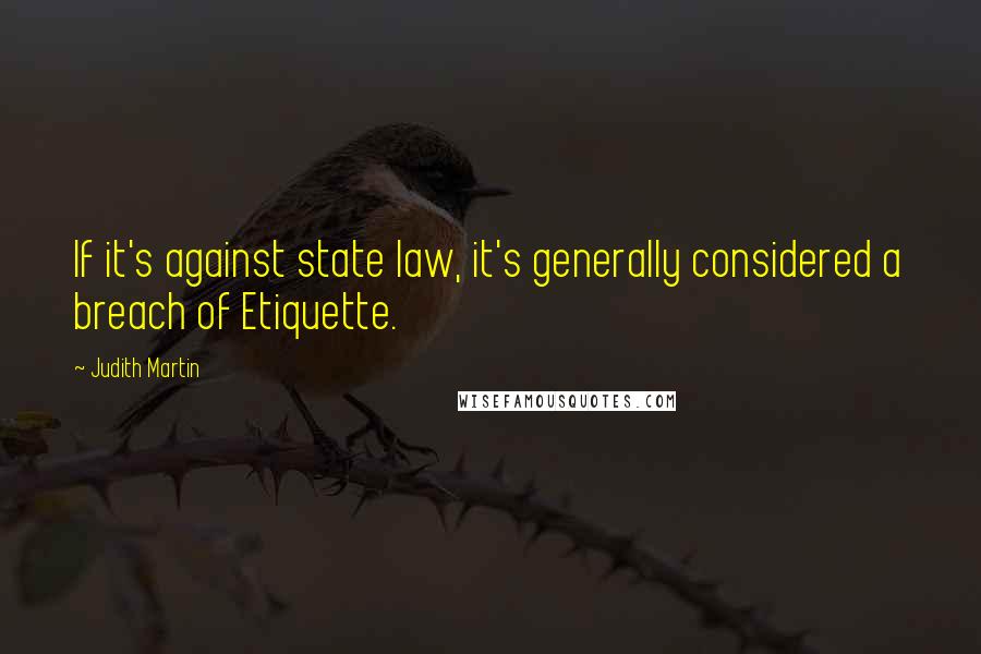 Judith Martin Quotes: If it's against state law, it's generally considered a breach of Etiquette.