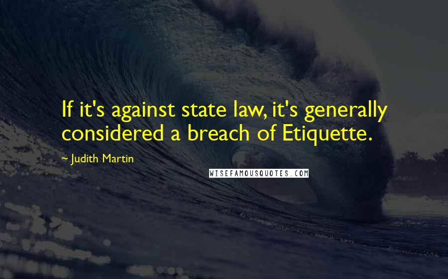 Judith Martin Quotes: If it's against state law, it's generally considered a breach of Etiquette.
