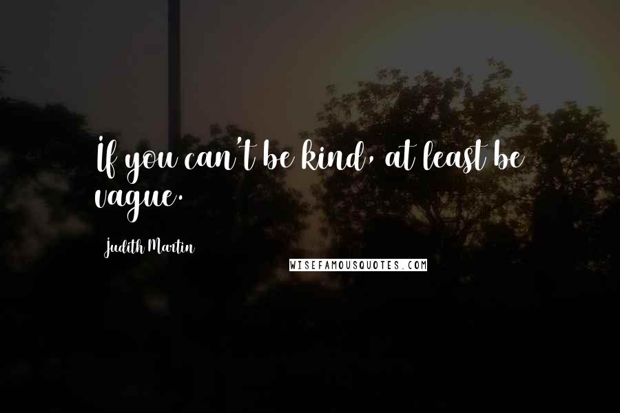 Judith Martin Quotes: If you can't be kind, at least be vague.