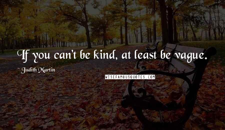 Judith Martin Quotes: If you can't be kind, at least be vague.