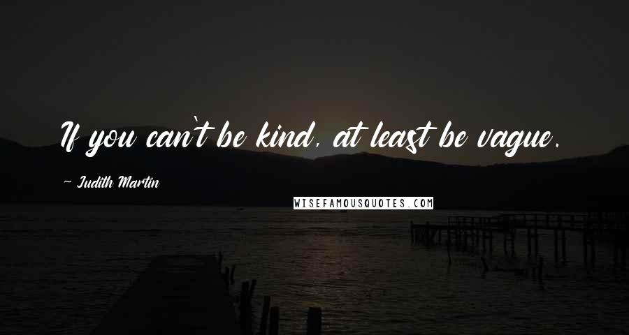 Judith Martin Quotes: If you can't be kind, at least be vague.