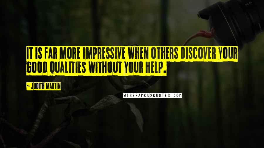 Judith Martin Quotes: It is far more impressive when others discover your good qualities without your help.