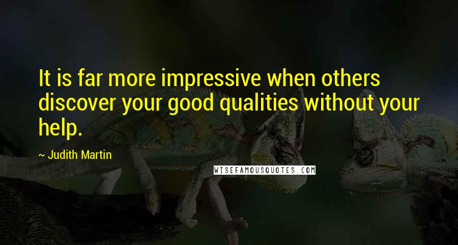 Judith Martin Quotes: It is far more impressive when others discover your good qualities without your help.