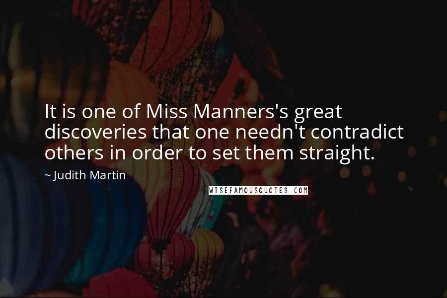Judith Martin Quotes: It is one of Miss Manners's great discoveries that one needn't contradict others in order to set them straight.