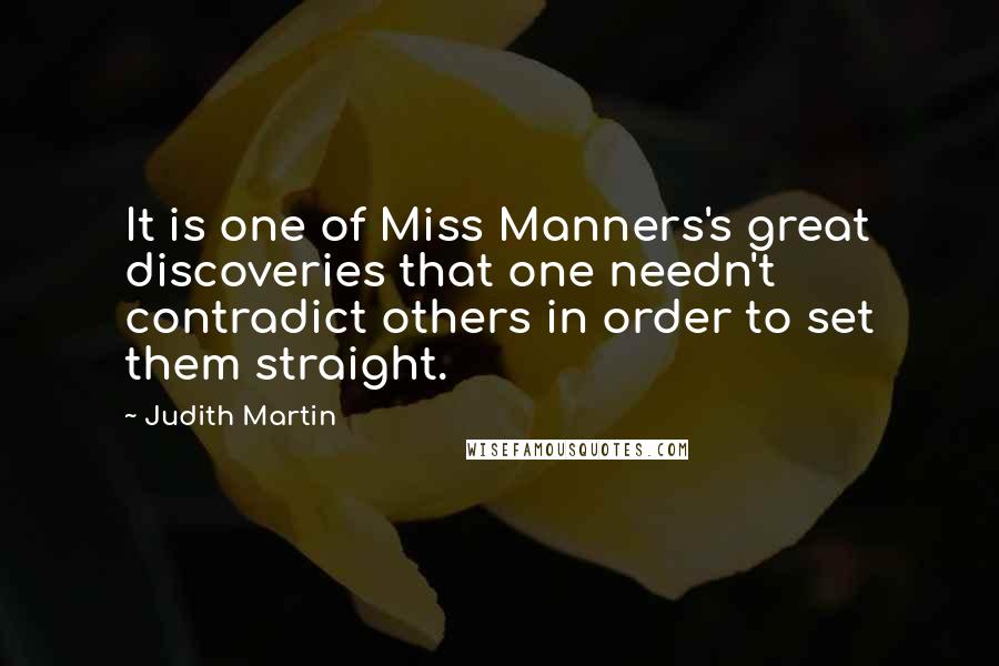 Judith Martin Quotes: It is one of Miss Manners's great discoveries that one needn't contradict others in order to set them straight.