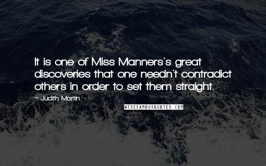Judith Martin Quotes: It is one of Miss Manners's great discoveries that one needn't contradict others in order to set them straight.