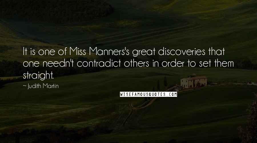 Judith Martin Quotes: It is one of Miss Manners's great discoveries that one needn't contradict others in order to set them straight.