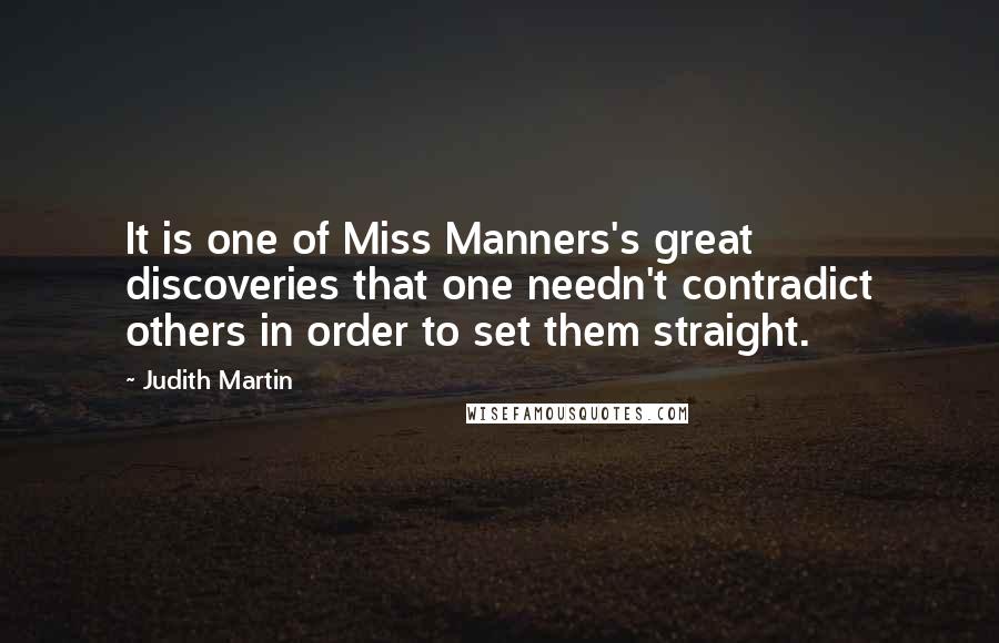 Judith Martin Quotes: It is one of Miss Manners's great discoveries that one needn't contradict others in order to set them straight.