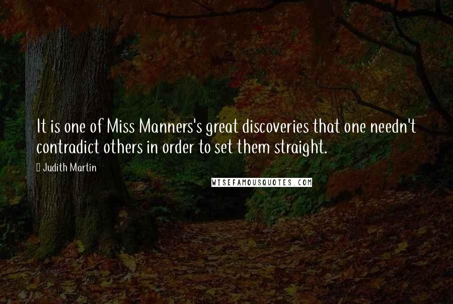 Judith Martin Quotes: It is one of Miss Manners's great discoveries that one needn't contradict others in order to set them straight.