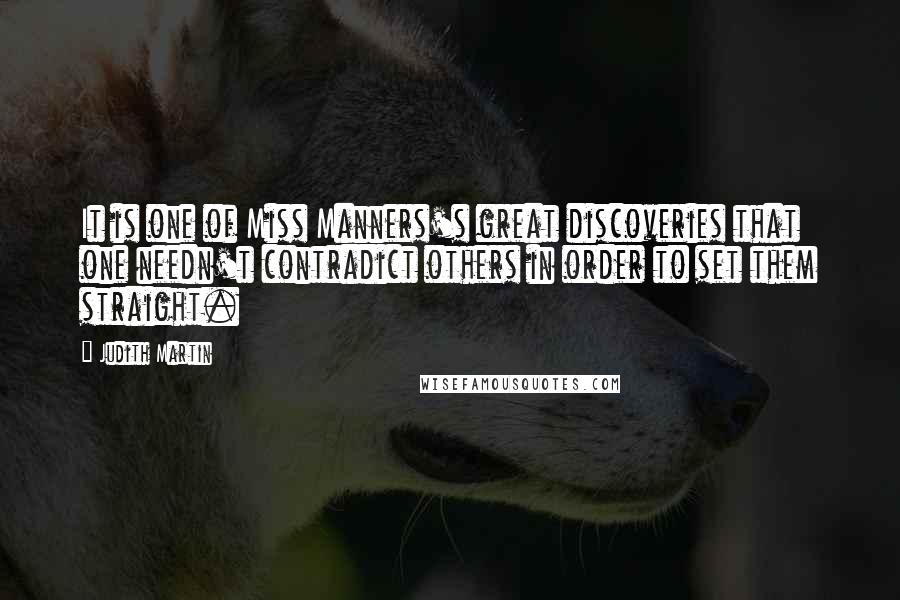 Judith Martin Quotes: It is one of Miss Manners's great discoveries that one needn't contradict others in order to set them straight.