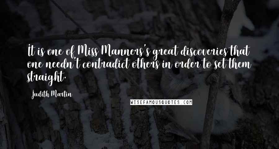 Judith Martin Quotes: It is one of Miss Manners's great discoveries that one needn't contradict others in order to set them straight.