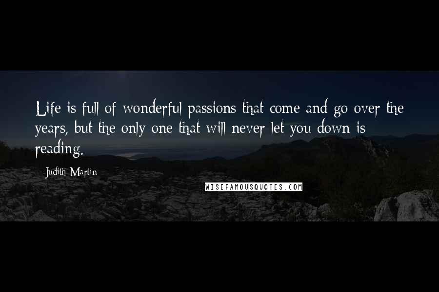 Judith Martin Quotes: Life is full of wonderful passions that come and go over the years, but the only one that will never let you down is reading.
