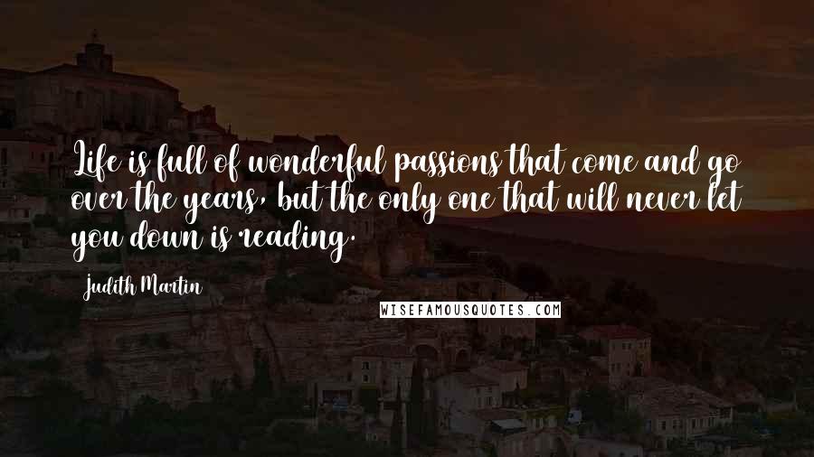 Judith Martin Quotes: Life is full of wonderful passions that come and go over the years, but the only one that will never let you down is reading.