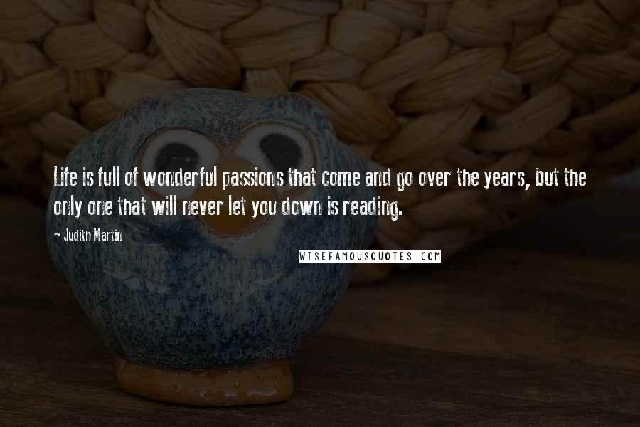 Judith Martin Quotes: Life is full of wonderful passions that come and go over the years, but the only one that will never let you down is reading.