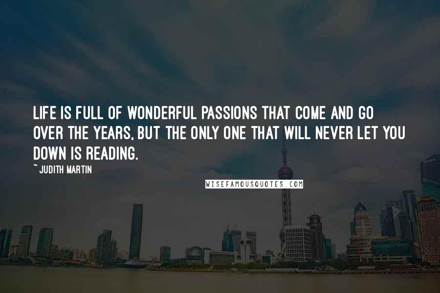 Judith Martin Quotes: Life is full of wonderful passions that come and go over the years, but the only one that will never let you down is reading.