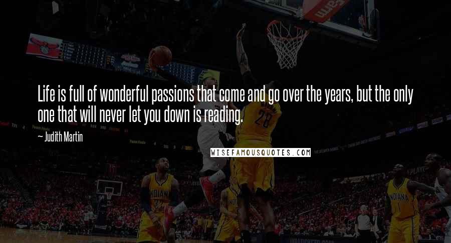 Judith Martin Quotes: Life is full of wonderful passions that come and go over the years, but the only one that will never let you down is reading.