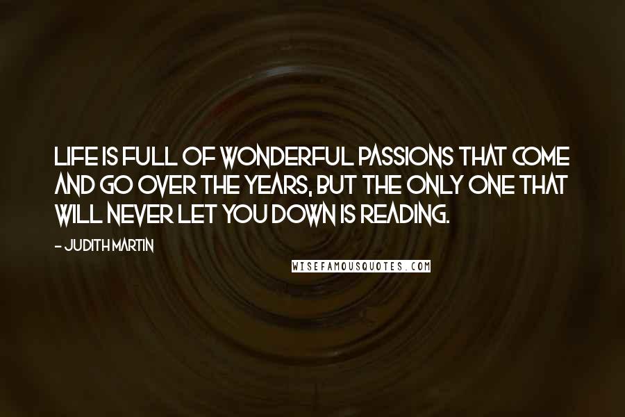 Judith Martin Quotes: Life is full of wonderful passions that come and go over the years, but the only one that will never let you down is reading.