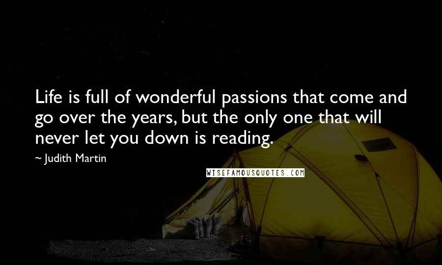 Judith Martin Quotes: Life is full of wonderful passions that come and go over the years, but the only one that will never let you down is reading.