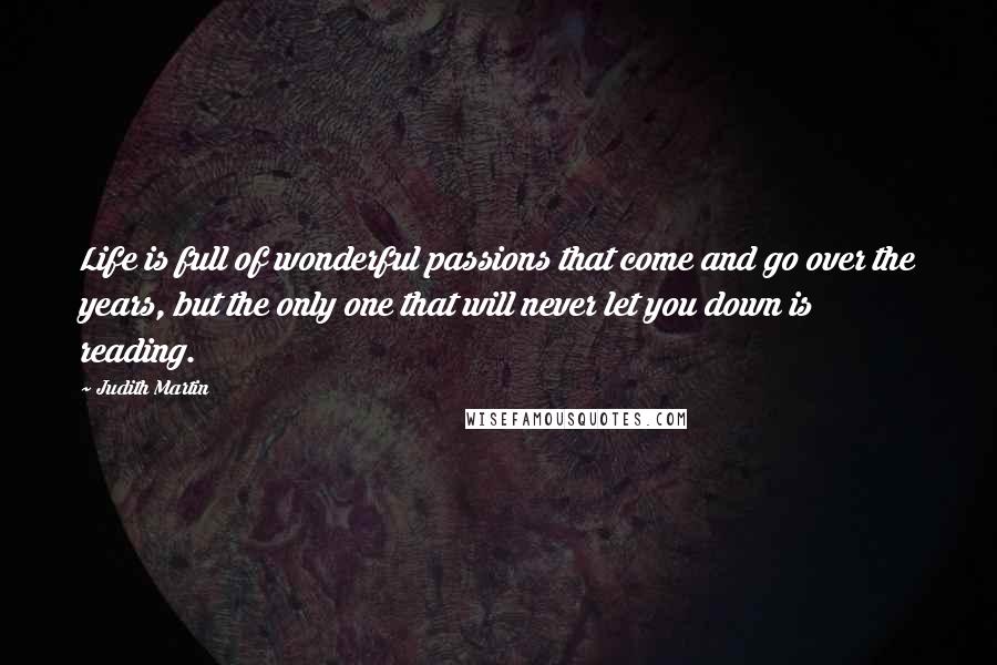 Judith Martin Quotes: Life is full of wonderful passions that come and go over the years, but the only one that will never let you down is reading.