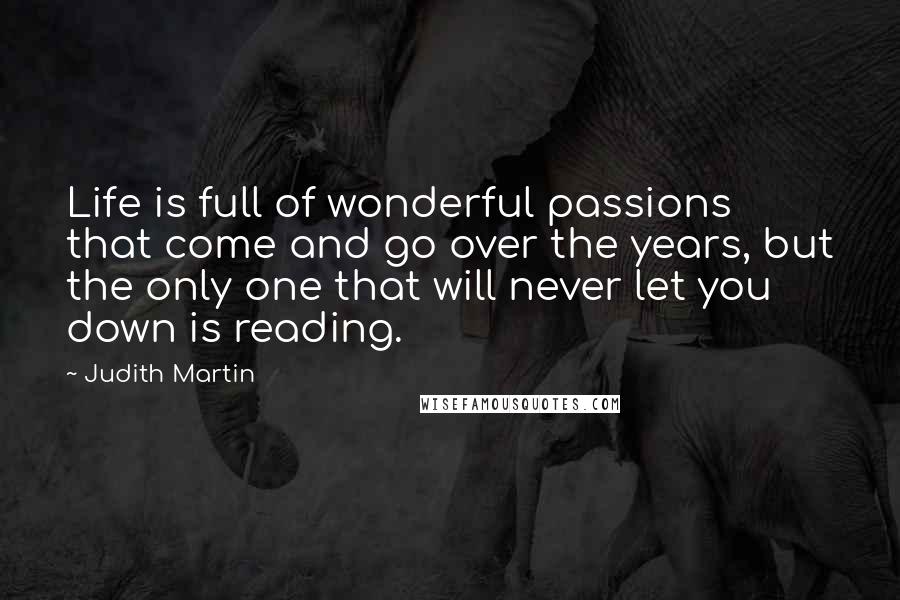 Judith Martin Quotes: Life is full of wonderful passions that come and go over the years, but the only one that will never let you down is reading.