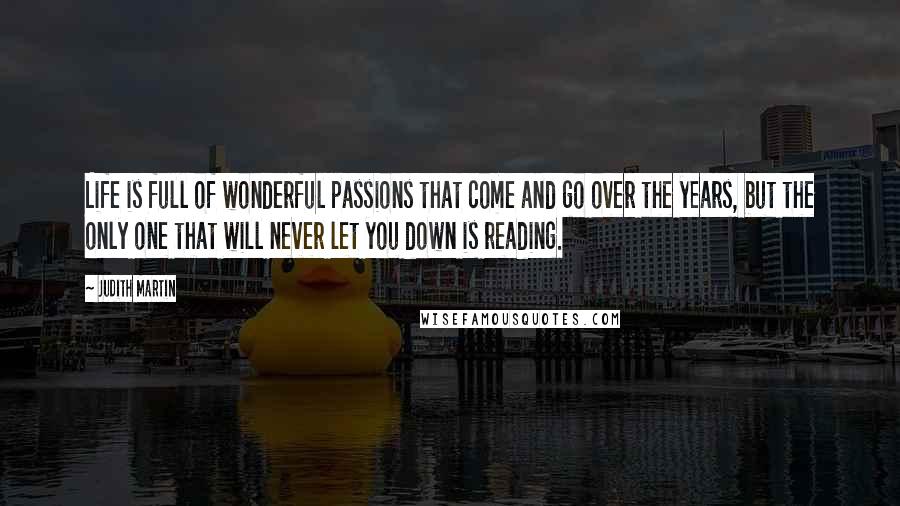 Judith Martin Quotes: Life is full of wonderful passions that come and go over the years, but the only one that will never let you down is reading.