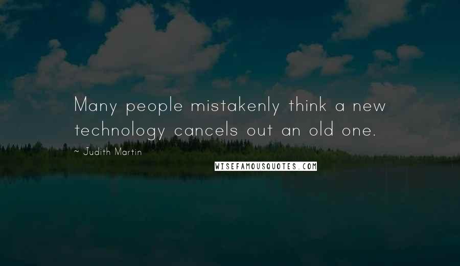 Judith Martin Quotes: Many people mistakenly think a new technology cancels out an old one.