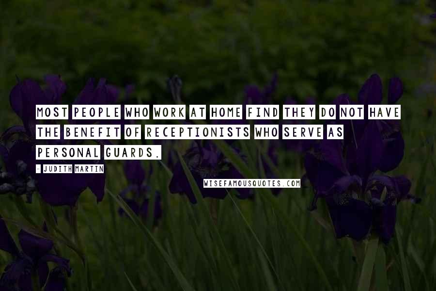 Judith Martin Quotes: Most people who work at home find they do not have the benefit of receptionists who serve as personal guards.