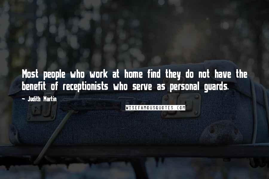Judith Martin Quotes: Most people who work at home find they do not have the benefit of receptionists who serve as personal guards.