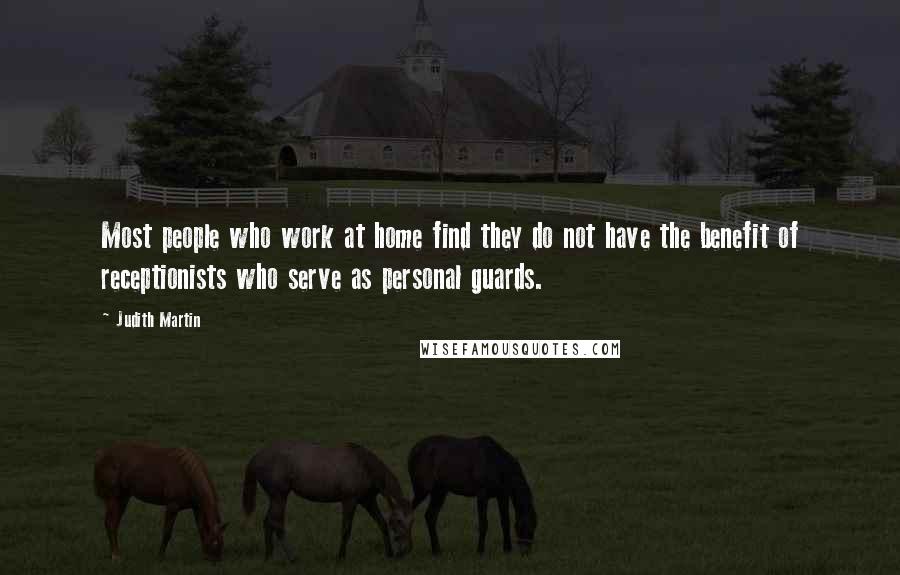 Judith Martin Quotes: Most people who work at home find they do not have the benefit of receptionists who serve as personal guards.