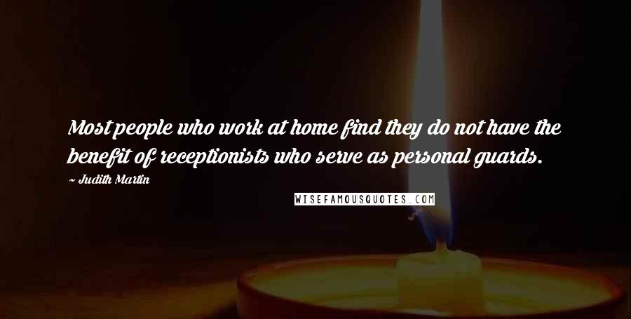 Judith Martin Quotes: Most people who work at home find they do not have the benefit of receptionists who serve as personal guards.