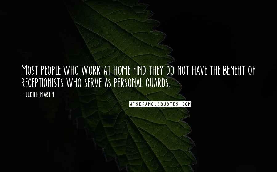 Judith Martin Quotes: Most people who work at home find they do not have the benefit of receptionists who serve as personal guards.