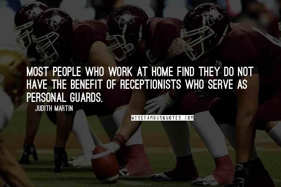 Judith Martin Quotes: Most people who work at home find they do not have the benefit of receptionists who serve as personal guards.